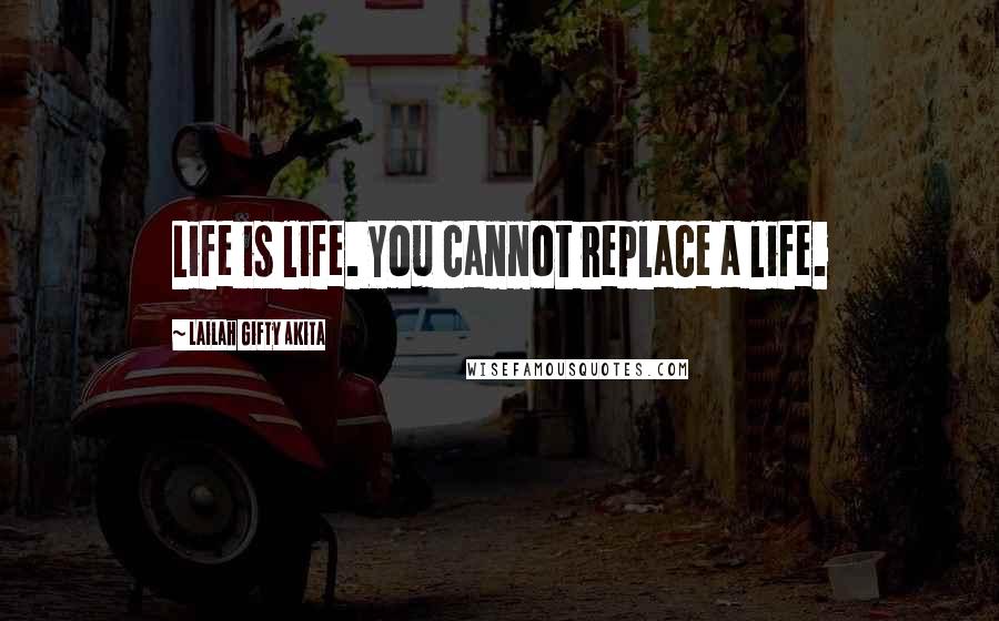 Lailah Gifty Akita Quotes: Life is life. You cannot replace a life.