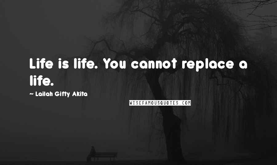 Lailah Gifty Akita Quotes: Life is life. You cannot replace a life.