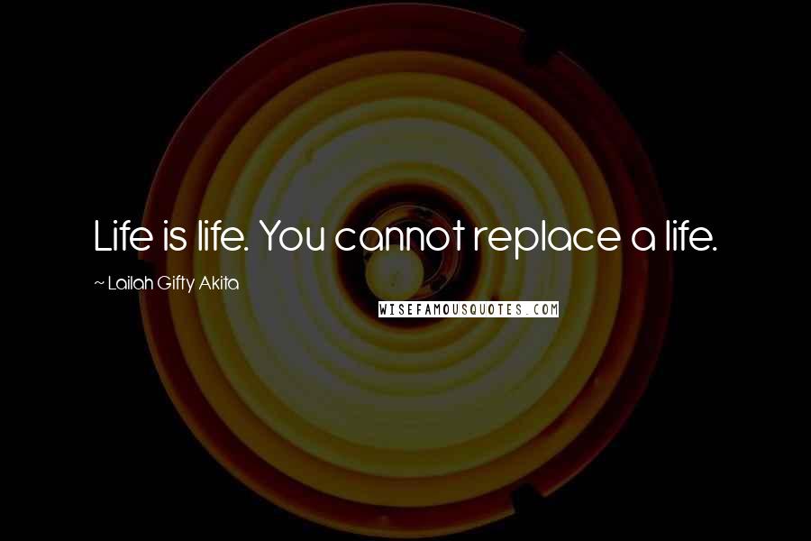 Lailah Gifty Akita Quotes: Life is life. You cannot replace a life.