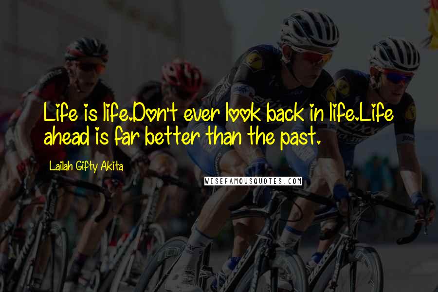 Lailah Gifty Akita Quotes: Life is life.Don't ever look back in life.Life ahead is far better than the past.