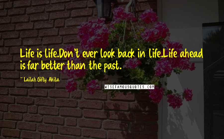 Lailah Gifty Akita Quotes: Life is life.Don't ever look back in life.Life ahead is far better than the past.