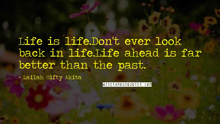 Lailah Gifty Akita Quotes: Life is life.Don't ever look back in life.Life ahead is far better than the past.