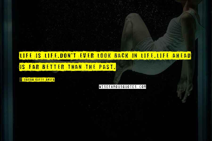 Lailah Gifty Akita Quotes: Life is life.Don't ever look back in life.Life ahead is far better than the past.