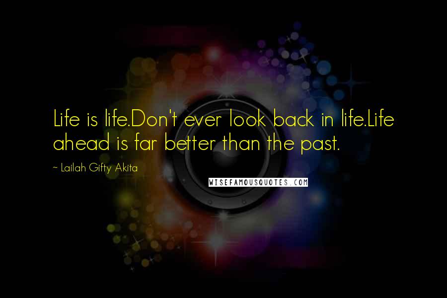 Lailah Gifty Akita Quotes: Life is life.Don't ever look back in life.Life ahead is far better than the past.