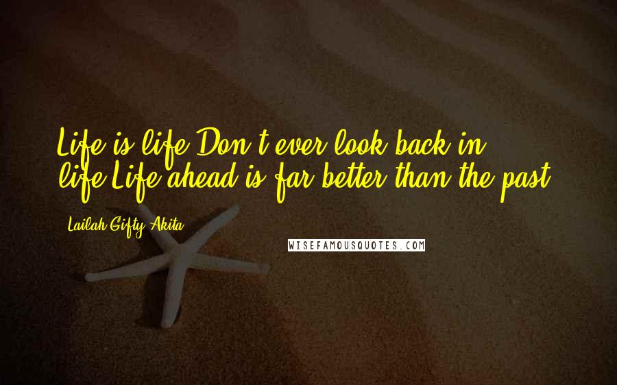 Lailah Gifty Akita Quotes: Life is life.Don't ever look back in life.Life ahead is far better than the past.