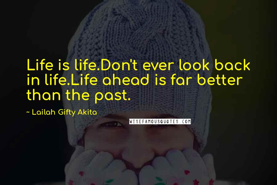 Lailah Gifty Akita Quotes: Life is life.Don't ever look back in life.Life ahead is far better than the past.