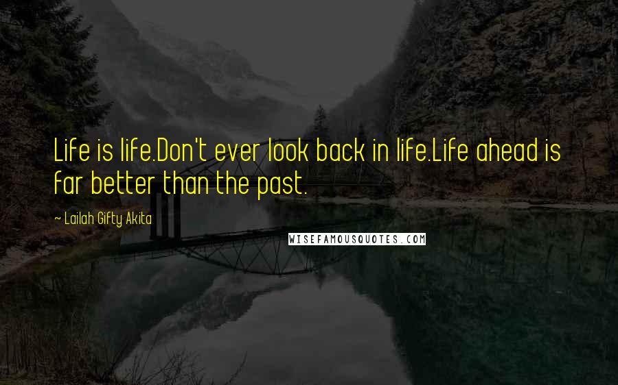 Lailah Gifty Akita Quotes: Life is life.Don't ever look back in life.Life ahead is far better than the past.