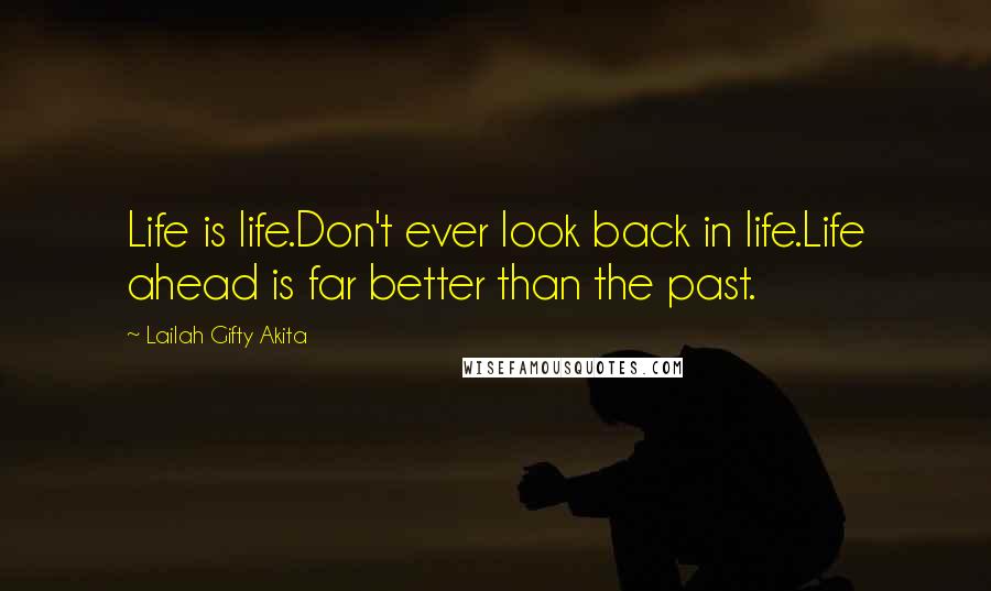 Lailah Gifty Akita Quotes: Life is life.Don't ever look back in life.Life ahead is far better than the past.