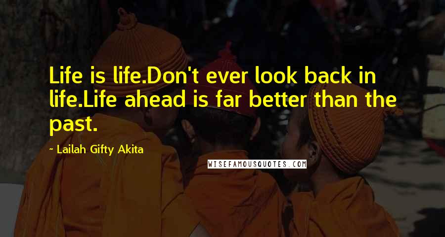 Lailah Gifty Akita Quotes: Life is life.Don't ever look back in life.Life ahead is far better than the past.