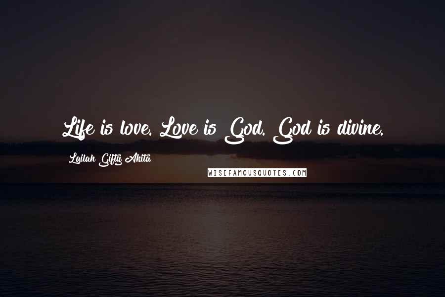 Lailah Gifty Akita Quotes: Life is love. Love is God. God is divine.