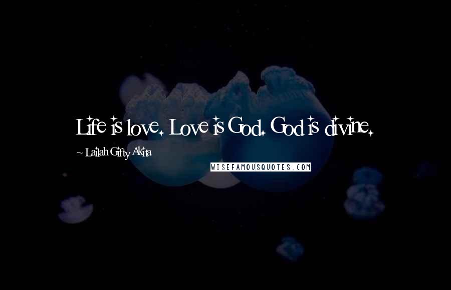 Lailah Gifty Akita Quotes: Life is love. Love is God. God is divine.