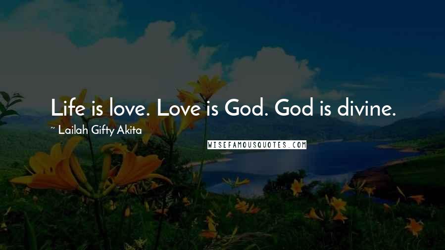 Lailah Gifty Akita Quotes: Life is love. Love is God. God is divine.