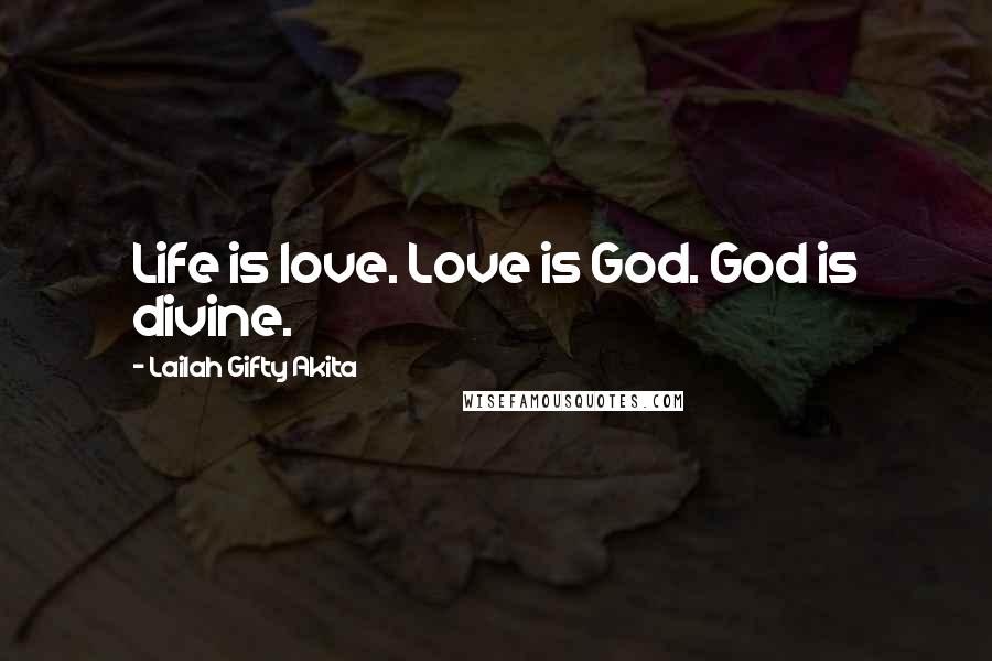 Lailah Gifty Akita Quotes: Life is love. Love is God. God is divine.