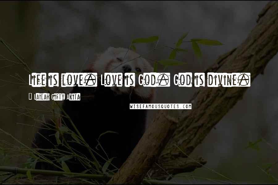 Lailah Gifty Akita Quotes: Life is love. Love is God. God is divine.