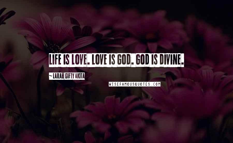 Lailah Gifty Akita Quotes: Life is love. Love is God. God is divine.