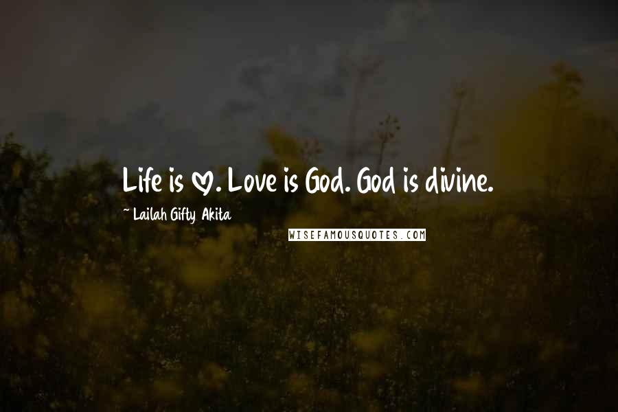 Lailah Gifty Akita Quotes: Life is love. Love is God. God is divine.