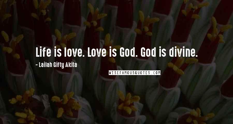 Lailah Gifty Akita Quotes: Life is love. Love is God. God is divine.