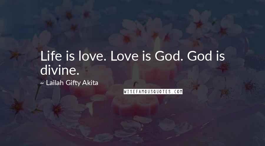 Lailah Gifty Akita Quotes: Life is love. Love is God. God is divine.