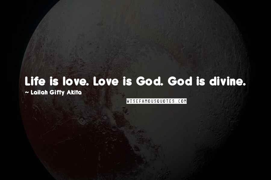 Lailah Gifty Akita Quotes: Life is love. Love is God. God is divine.