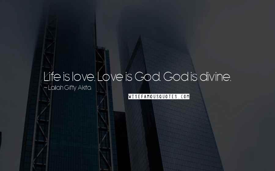 Lailah Gifty Akita Quotes: Life is love. Love is God. God is divine.