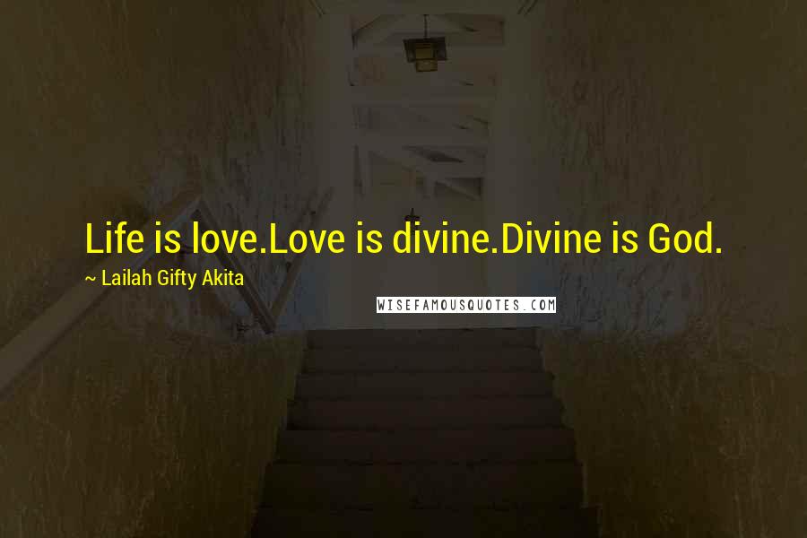 Lailah Gifty Akita Quotes: Life is love.Love is divine.Divine is God.