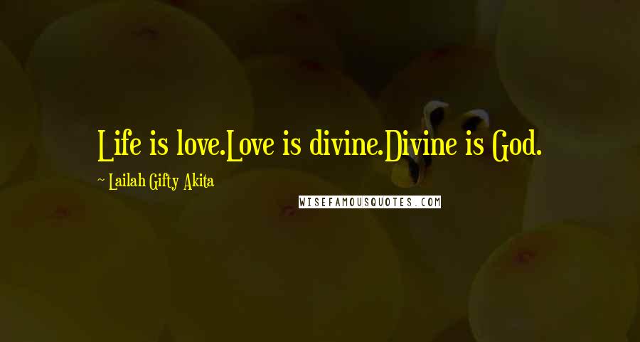 Lailah Gifty Akita Quotes: Life is love.Love is divine.Divine is God.