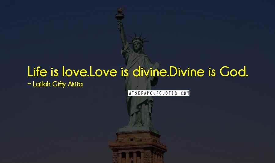 Lailah Gifty Akita Quotes: Life is love.Love is divine.Divine is God.