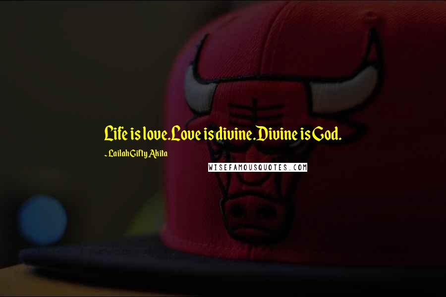 Lailah Gifty Akita Quotes: Life is love.Love is divine.Divine is God.