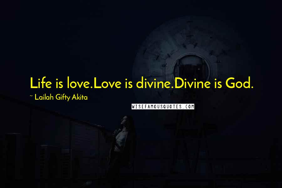 Lailah Gifty Akita Quotes: Life is love.Love is divine.Divine is God.