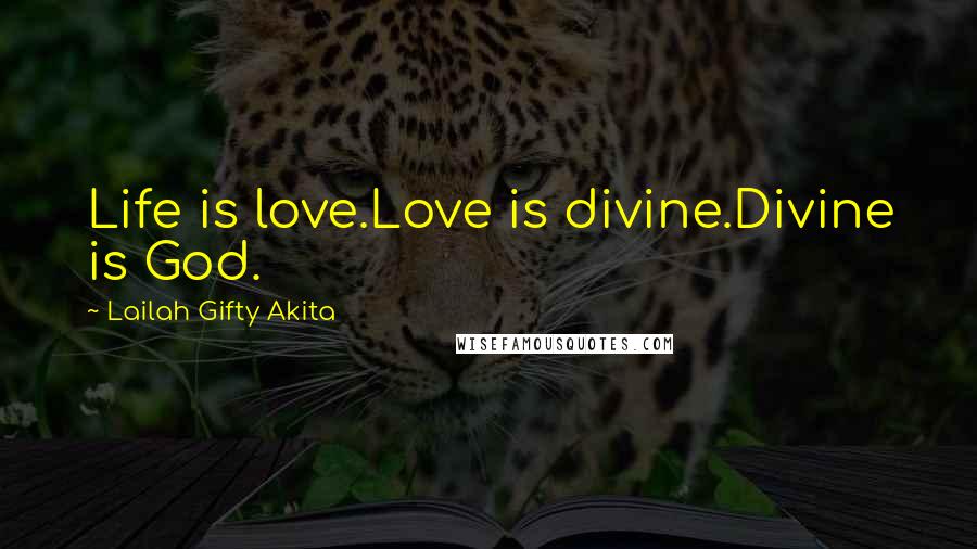 Lailah Gifty Akita Quotes: Life is love.Love is divine.Divine is God.