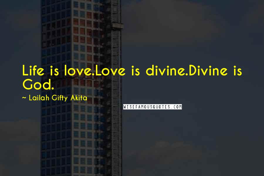 Lailah Gifty Akita Quotes: Life is love.Love is divine.Divine is God.