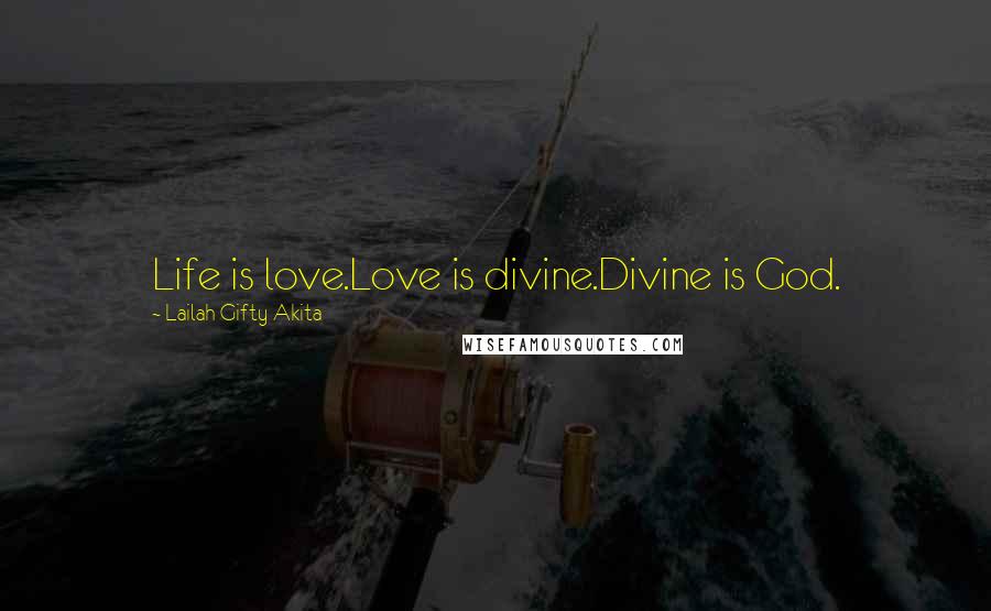 Lailah Gifty Akita Quotes: Life is love.Love is divine.Divine is God.