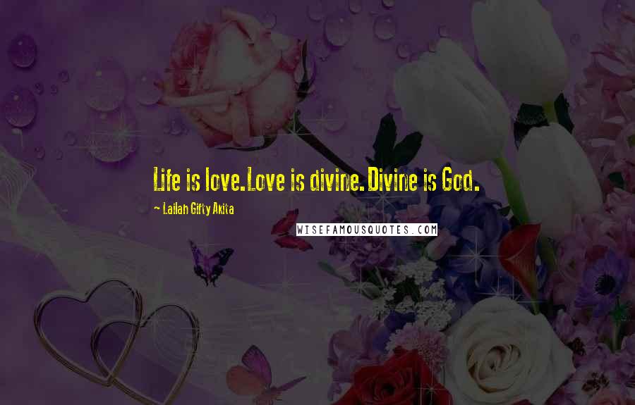 Lailah Gifty Akita Quotes: Life is love.Love is divine.Divine is God.