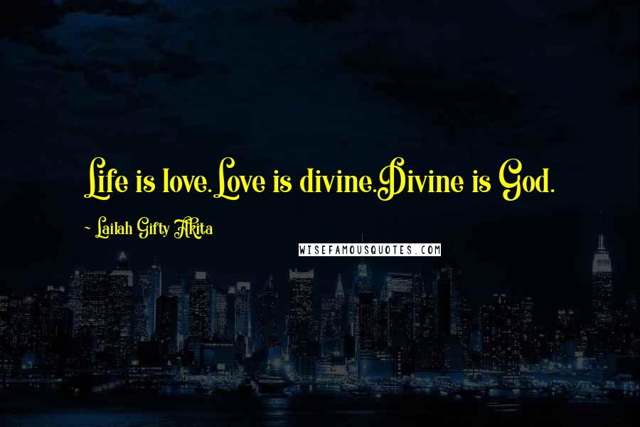 Lailah Gifty Akita Quotes: Life is love.Love is divine.Divine is God.