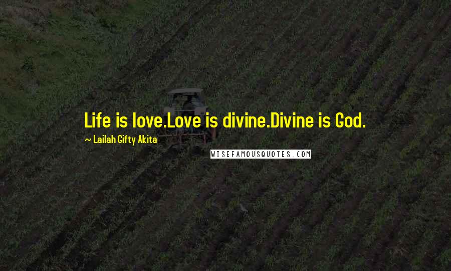 Lailah Gifty Akita Quotes: Life is love.Love is divine.Divine is God.