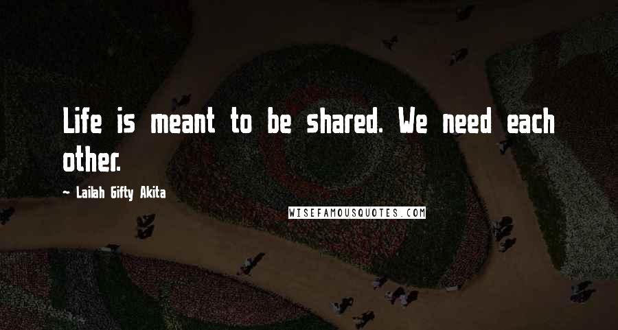 Lailah Gifty Akita Quotes: Life is meant to be shared. We need each other.