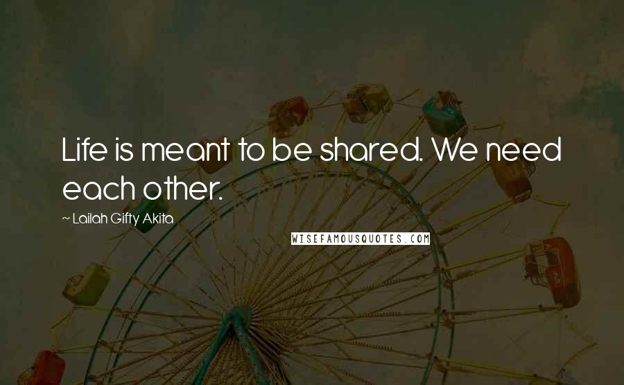 Lailah Gifty Akita Quotes: Life is meant to be shared. We need each other.