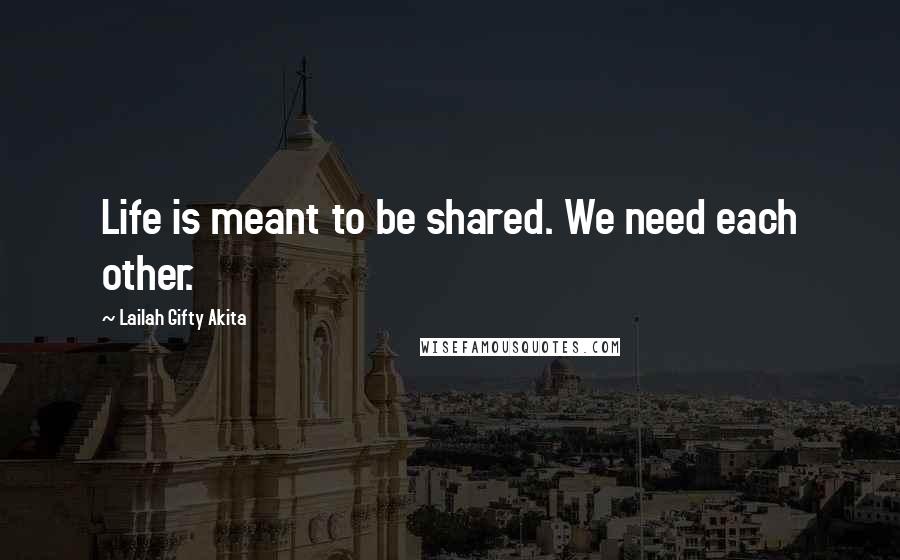 Lailah Gifty Akita Quotes: Life is meant to be shared. We need each other.