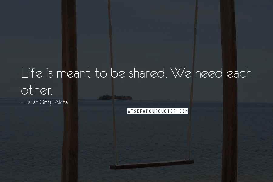 Lailah Gifty Akita Quotes: Life is meant to be shared. We need each other.