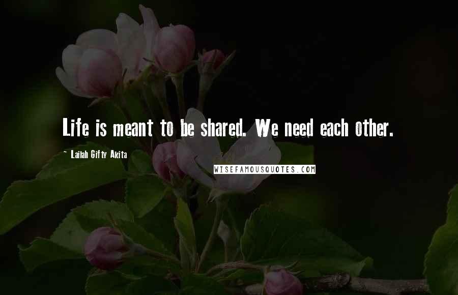 Lailah Gifty Akita Quotes: Life is meant to be shared. We need each other.