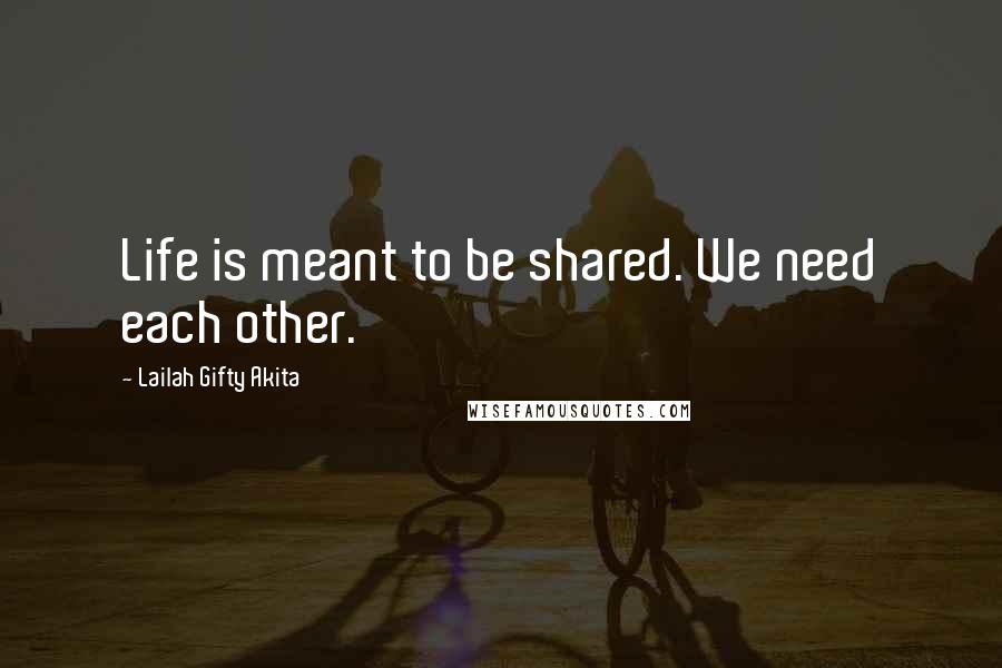Lailah Gifty Akita Quotes: Life is meant to be shared. We need each other.