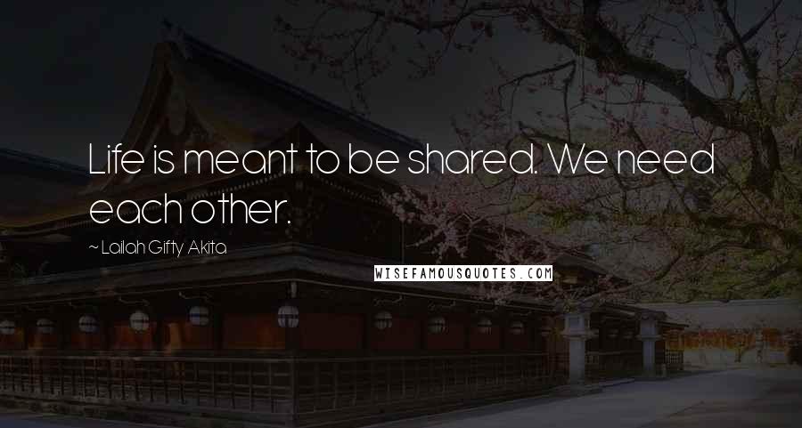 Lailah Gifty Akita Quotes: Life is meant to be shared. We need each other.