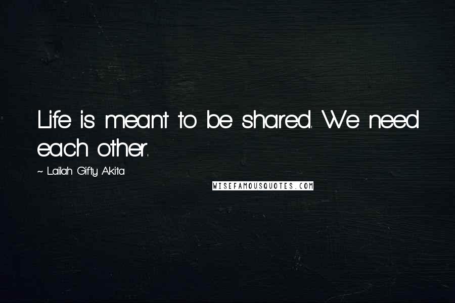 Lailah Gifty Akita Quotes: Life is meant to be shared. We need each other.