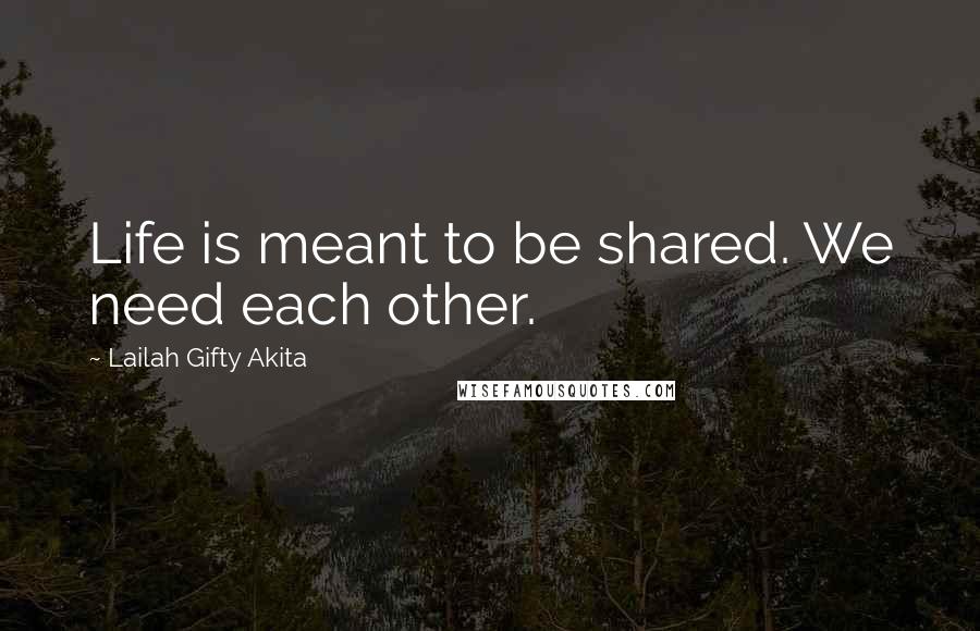 Lailah Gifty Akita Quotes: Life is meant to be shared. We need each other.