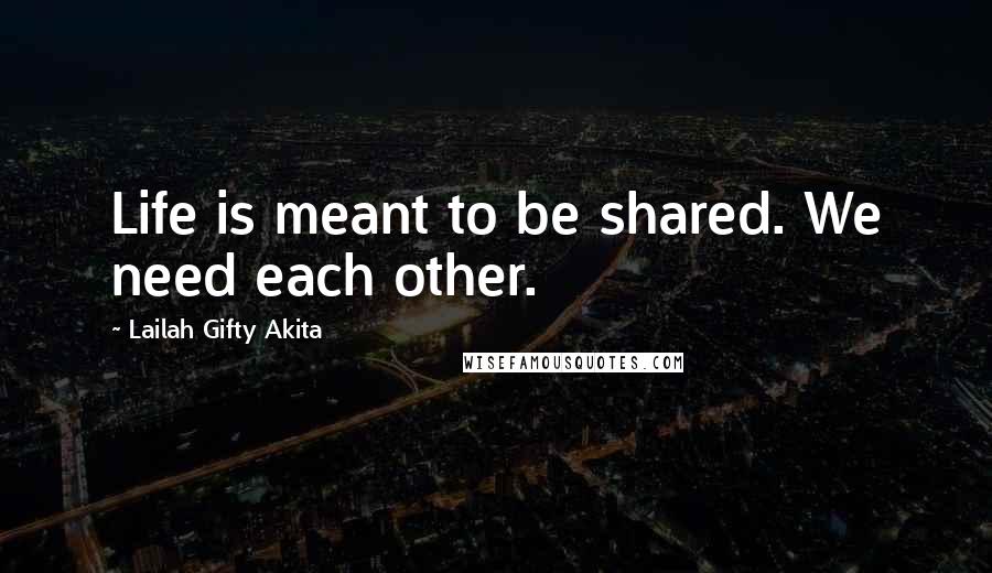 Lailah Gifty Akita Quotes: Life is meant to be shared. We need each other.