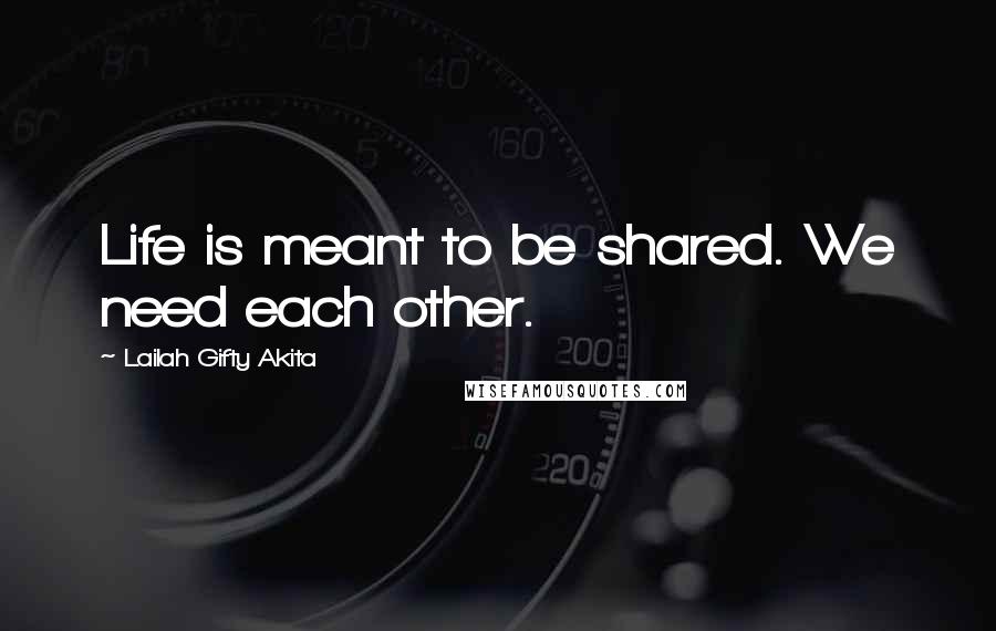 Lailah Gifty Akita Quotes: Life is meant to be shared. We need each other.