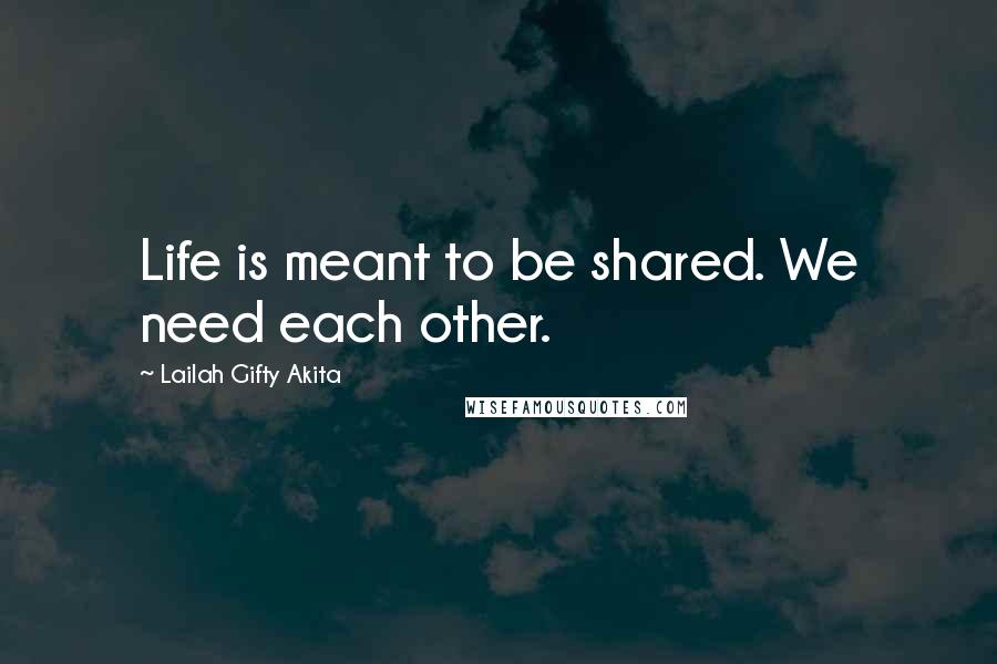 Lailah Gifty Akita Quotes: Life is meant to be shared. We need each other.