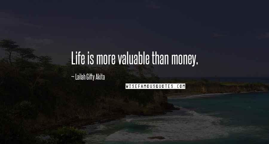 Lailah Gifty Akita Quotes: Life is more valuable than money.