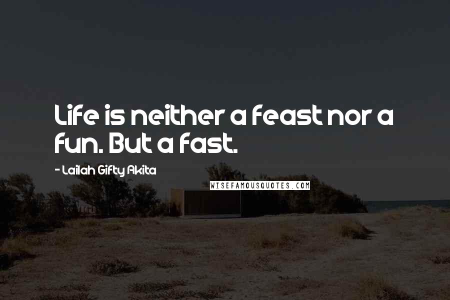 Lailah Gifty Akita Quotes: Life is neither a feast nor a fun. But a fast.