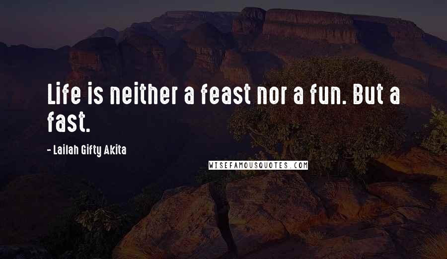 Lailah Gifty Akita Quotes: Life is neither a feast nor a fun. But a fast.